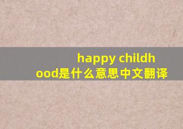 happy childhood是什么意思中文翻译